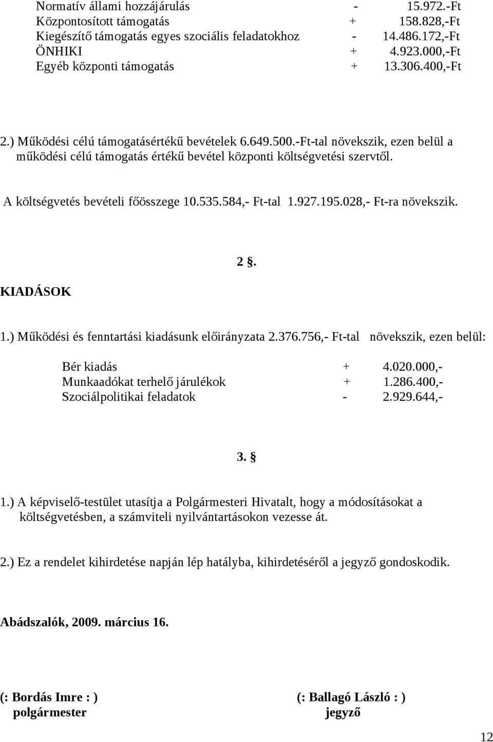 -Ft-tal növekszik, ezen belül a működési célú támogatás értékű bevétel központi költségvetési szervtől. A költségvetés bevételi főösszege 10.535.584,- Ft-tal 1.927.195.028,- Ft-ra növekszik.