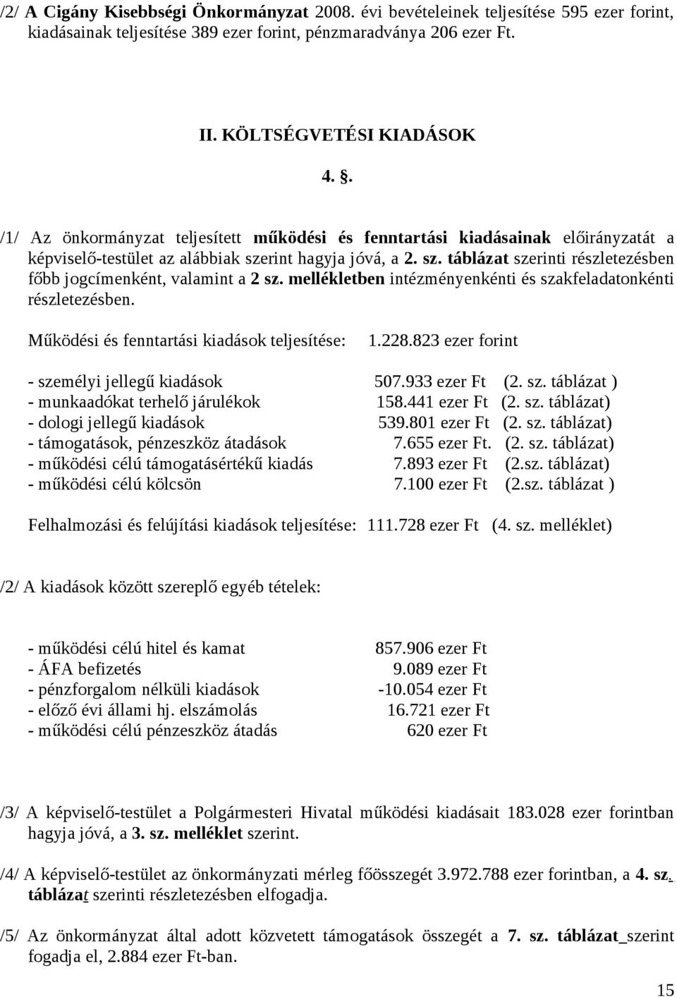 mellékletben intézményenkénti és szakfeladatonkénti részletezésben. Működési és fenntartási kiadások teljesítése: 1.228.823 ezer forint - személyi jellegű kiadások 507.933 ezer Ft (2. sz. táblázat ) - munkaadókat terhelő járulékok 158.