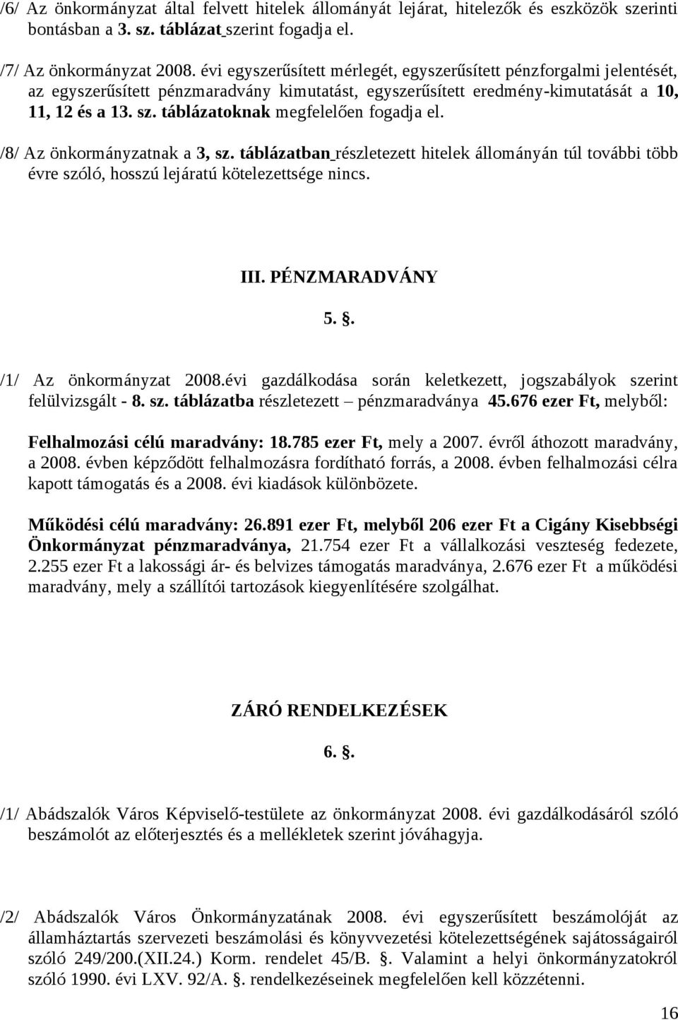 táblázatoknak megfelelően fogadja el. /8/ Az önkormányzatnak a 3, sz. táblázatban részletezett hitelek állományán túl további több évre szóló, hosszú lejáratú kötelezettsége nincs. III.