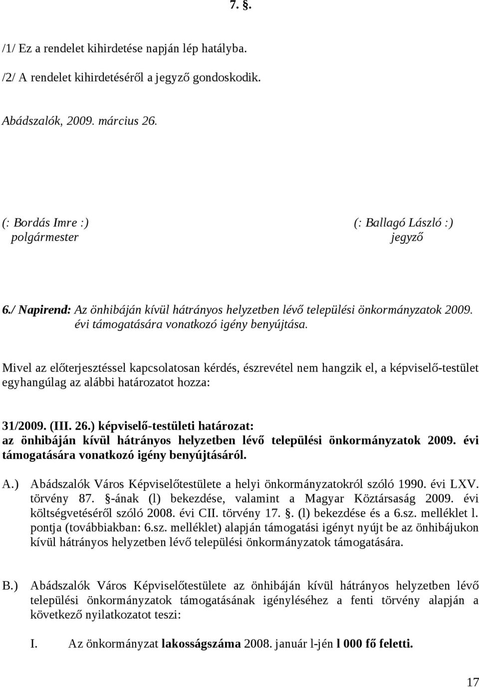 Mivel az előterjesztéssel kapcsolatosan kérdés, észrevétel nem hangzik el, a képviselő-testület egyhangúlag az alábbi határozatot hozza: 31/2009. (III. 26.