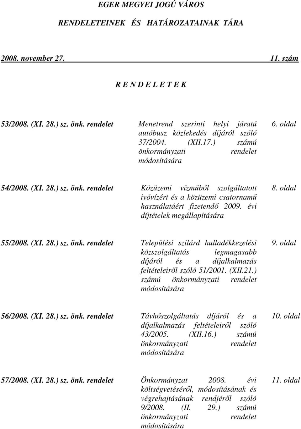 rmányzati rendelet módosítására 6. oldal 54/2008. (XI. 28.) sz. önk. rendelet Közüzemi vízműből szolgáltatott ivóvízért és a közüzemi csatornamű használatáért fizetendő 2009.