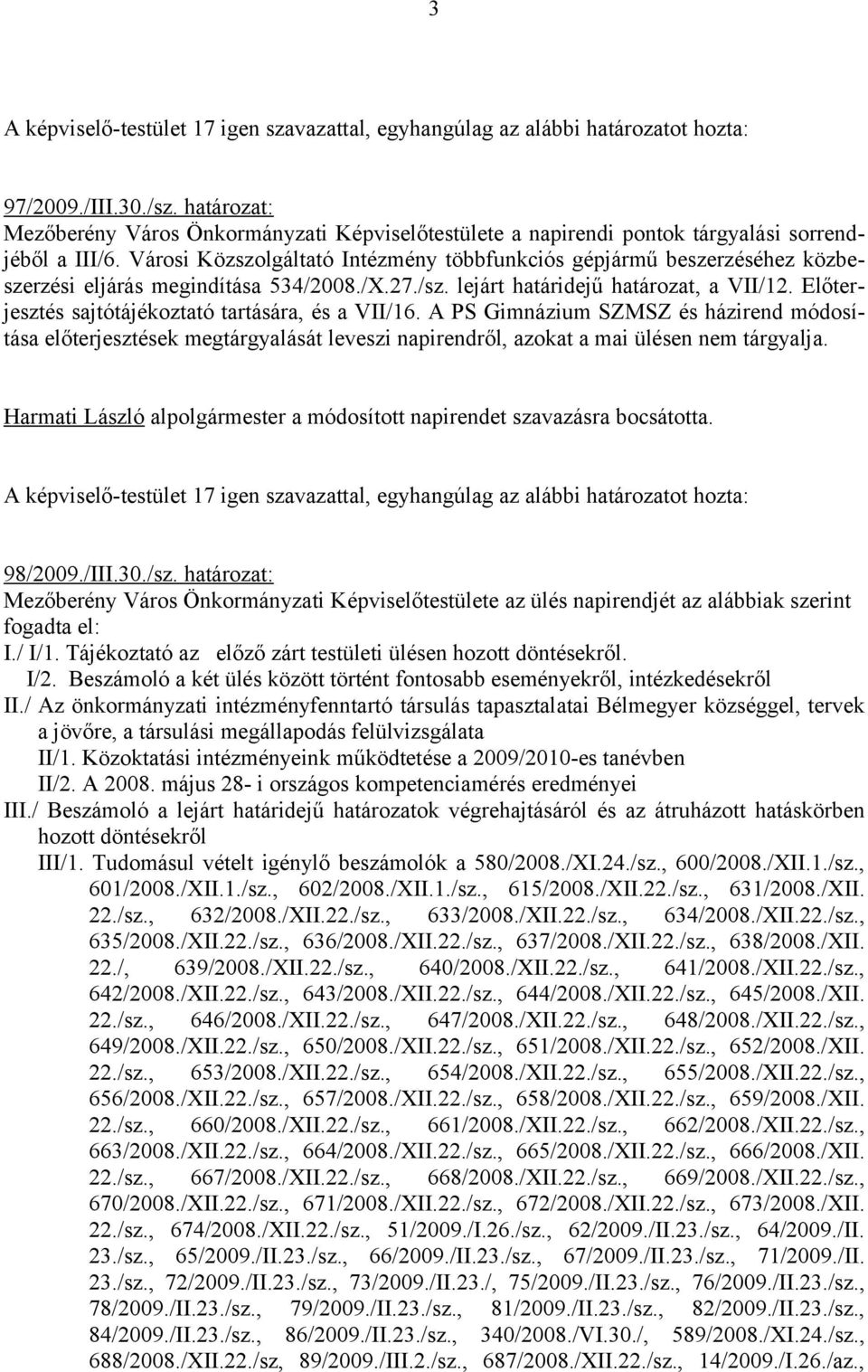 Előterjesztés sajtótájékoztató tartására, és a VII/16. A PS Gimnázium SZMSZ és házirend módosítása előterjesztések megtárgyalását leveszi napirendről, azokat a mai ülésen nem tárgyalja.