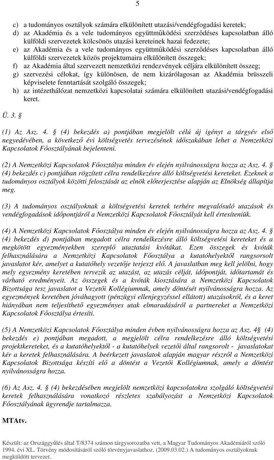 által szervezett nemzetközi rendezvények céljára elkülönített összeg; g) szervezési célokat, így különösen, de nem kizárólagosan az Akadémia brüsszeli képviselete fenntartását szolgáló összegek; h)