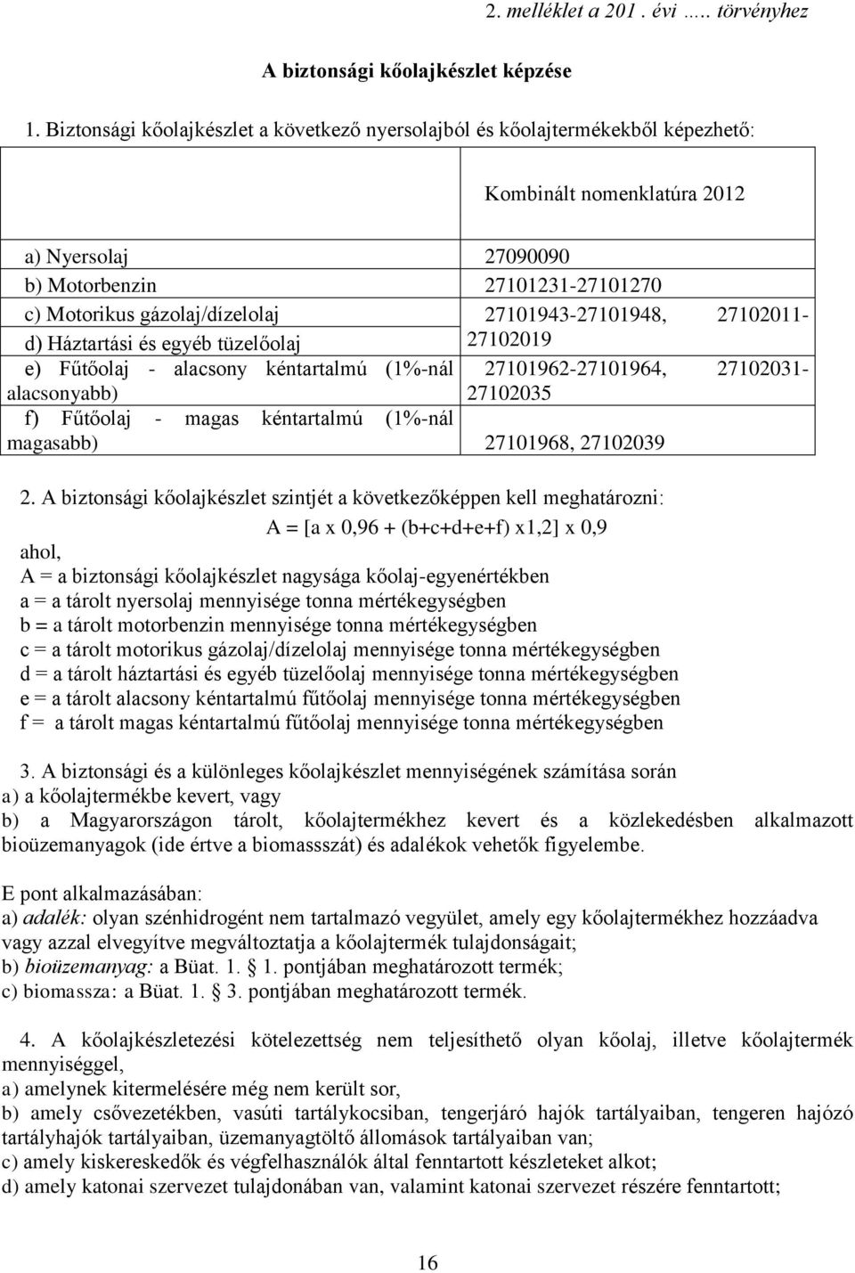 27101943-27101948, 27102011- d) Háztartási és egyéb tüzelőolaj e) Fűtőolaj - alacsony kéntartalmú (1%-nál alacsonyabb) 27102019 27101962-27101964, 27102031-27102035 f) Fűtőolaj - magas kéntartalmú