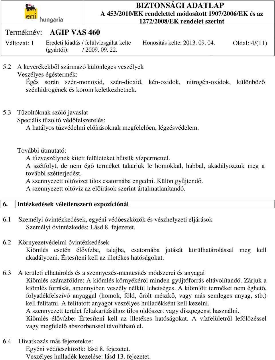 3 Tűzoltóknak szóló javaslat Speciális tűzoltó védőfelszerelés: A hatályos tűzvédelmi előírásoknak megfelelően, légzésvédelem. További útmutató: A tűzveszélynek kitett felületeket hűtsük vízpermettel.