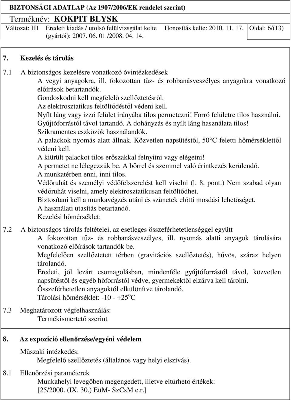 Nyílt láng vagy izzó felület irányába tilos permetezni! Forró felületre tilos használni. Gyújtóforrástól távol tartandó. A dohányzás és nyílt láng használata tilos! Szikramentes eszközök használandók.