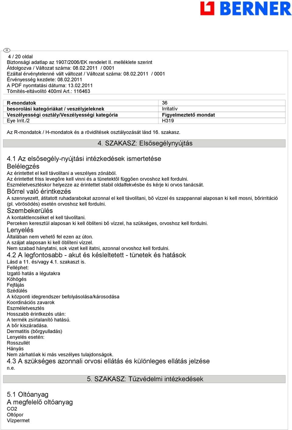 1 Az elsősegély-nyújtási intézkedések ismertetése Belélegzés Az érintettet el kell távolítani a veszélyes zónából.