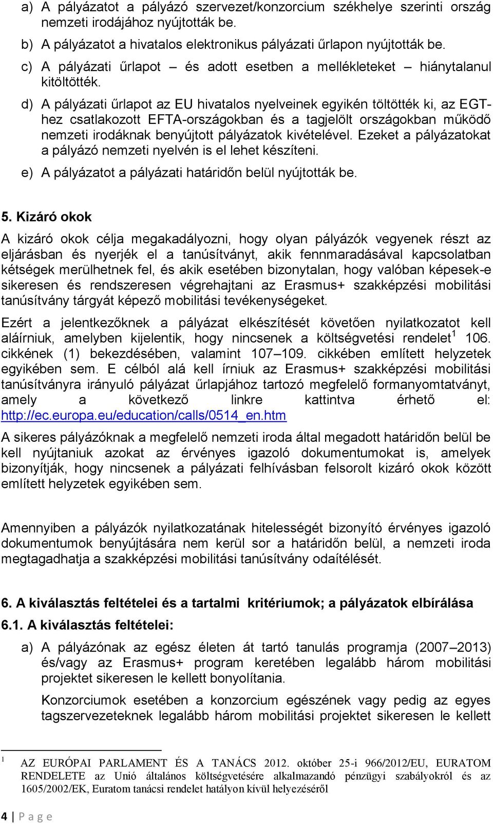 d) A pályázati űrlapot az EU hivatalos nyelveinek egyikén töltötték ki, az EGThez csatlakozott EFTA-országokban és a tagjelölt országokban működő nemzeti irodáknak benyújtott pályázatok kivételével.