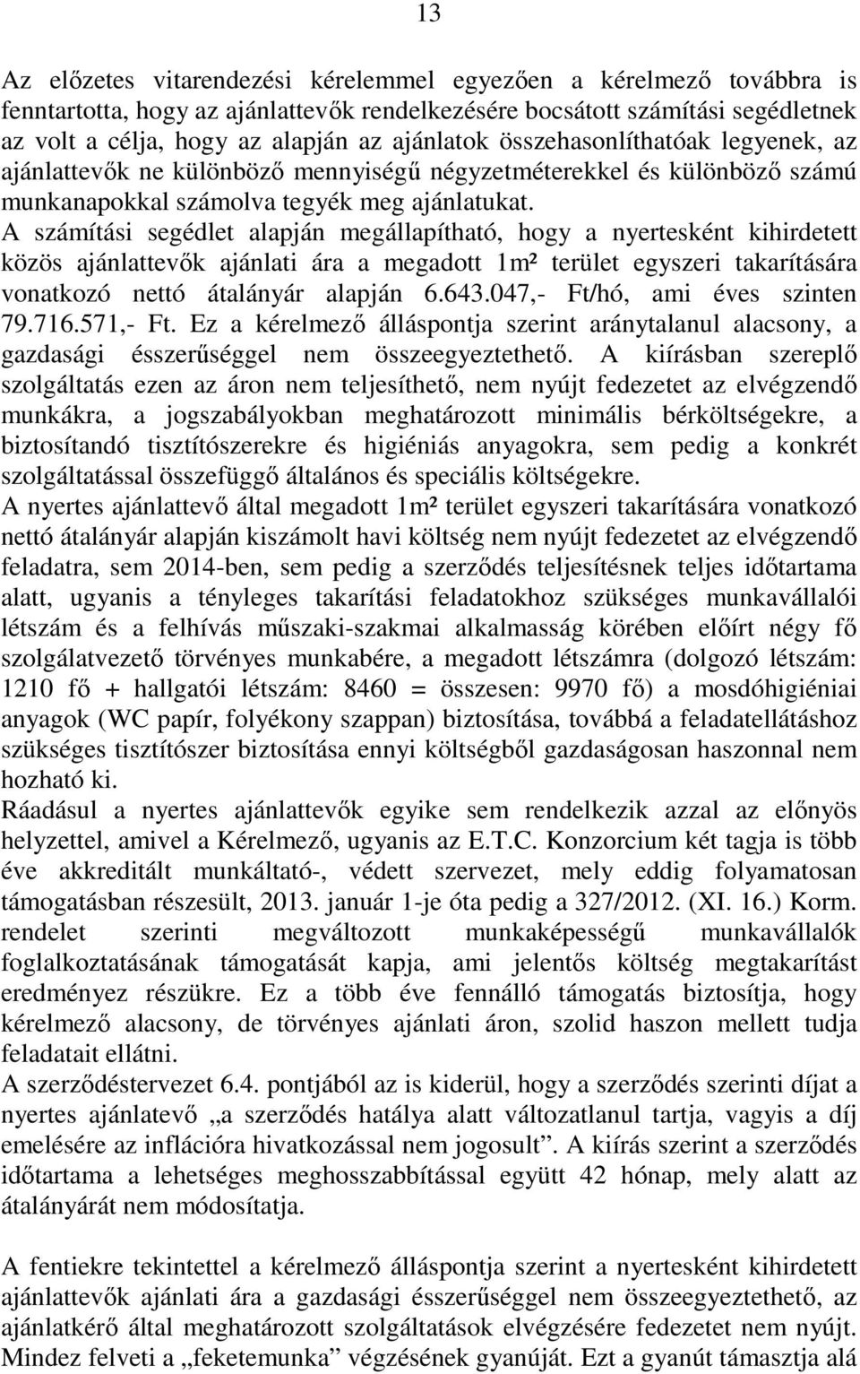 A számítási segédlet alapján megállapítható, hogy a nyertesként kihirdetett közös ajánlattevők ajánlati ára a megadott 1m² terület egyszeri takarítására vonatkozó nettó átalányár alapján 6.643.