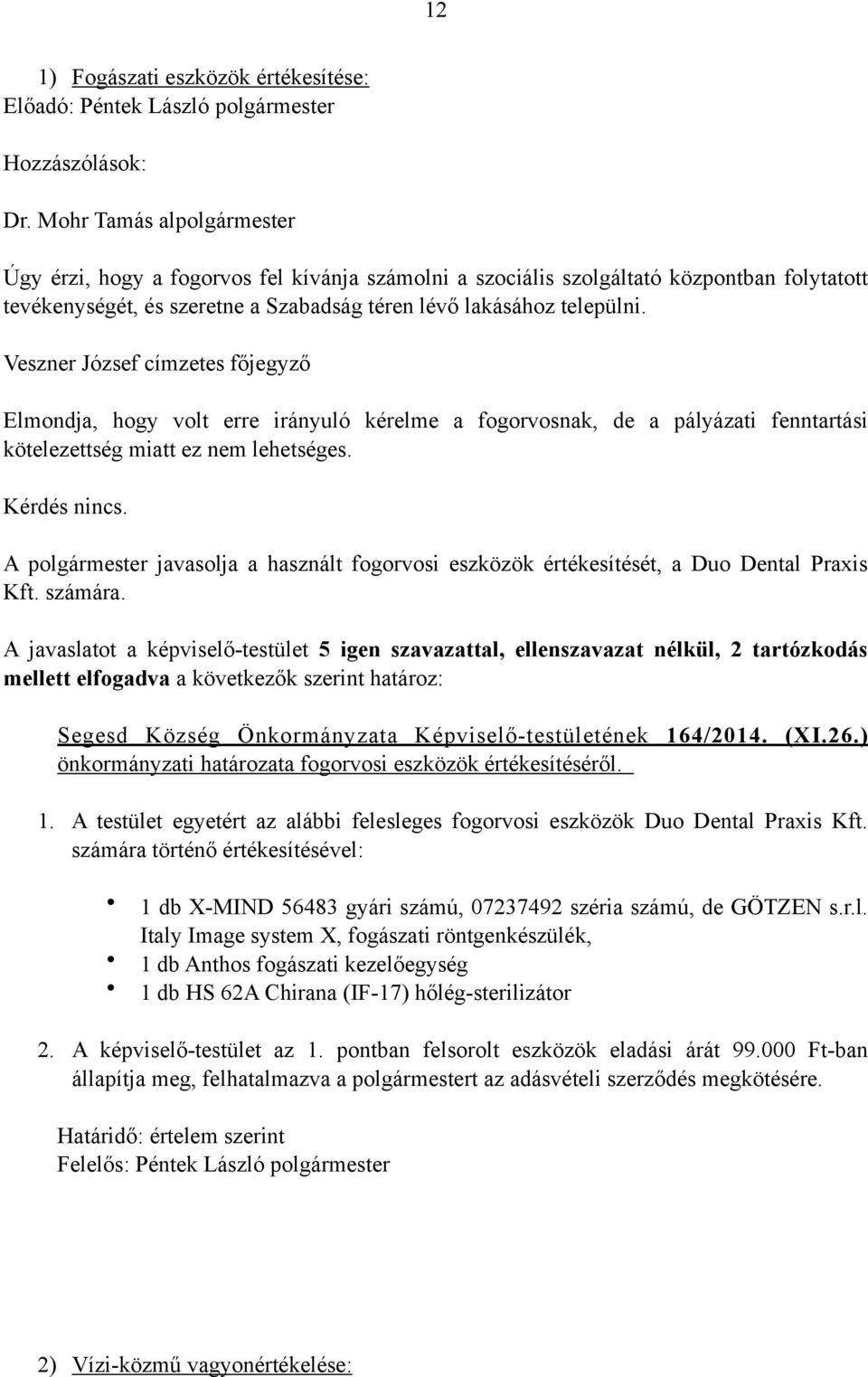 Veszner József címzetes főjegyző Elmondja, hogy volt erre irányuló kérelme a fogorvosnak, de a pályázati fenntartási kötelezettség miatt ez nem lehetséges. Kérdés nincs.