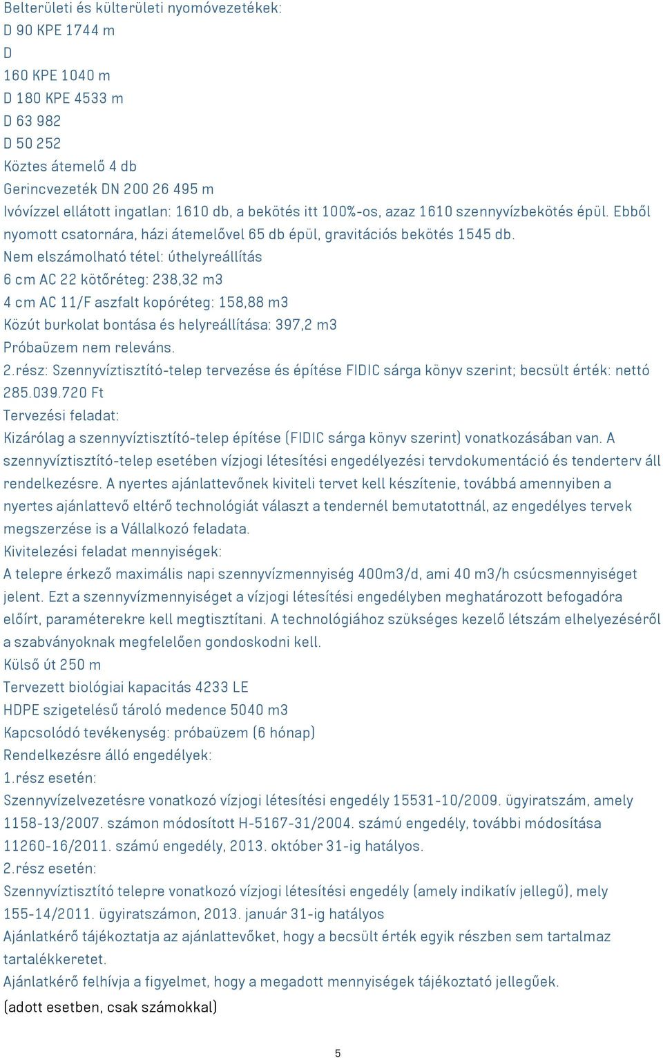 Nem elszámolható tétel: úthelyreállítás 6 cm AC 22 kötőréteg: 238,32 m3 4 cm AC 11/F aszfalt kopóréteg: 158,88 m3 Közút burkolat bontása és helyreállítása: 397,2 m3 Próbaüzem nem releváns. 2.rész: Szennyvíztisztító-telep tervezése és építése FIDIC sárga könyv szerint; becsült érték: nettó 285.