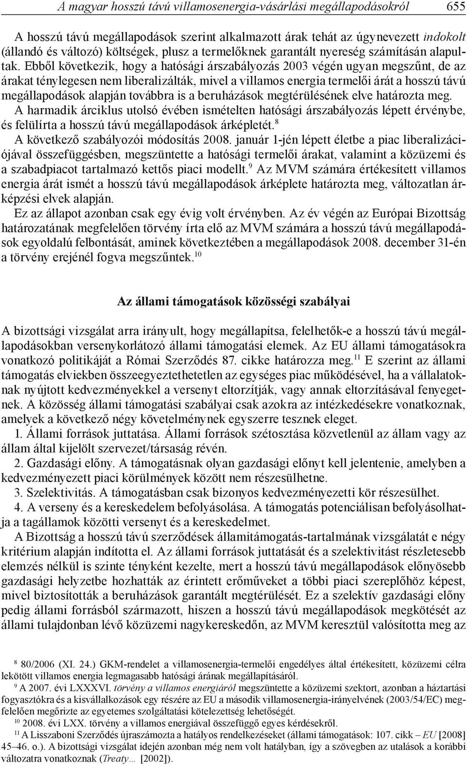 Ebből következik, hogy a hatósági árszabályozás 2003 végén ugyan megszűnt, de az árakat ténylegesen nem liberalizálták, mivel a villamos energia termelői árát a hosszú távú megállapodások alapján