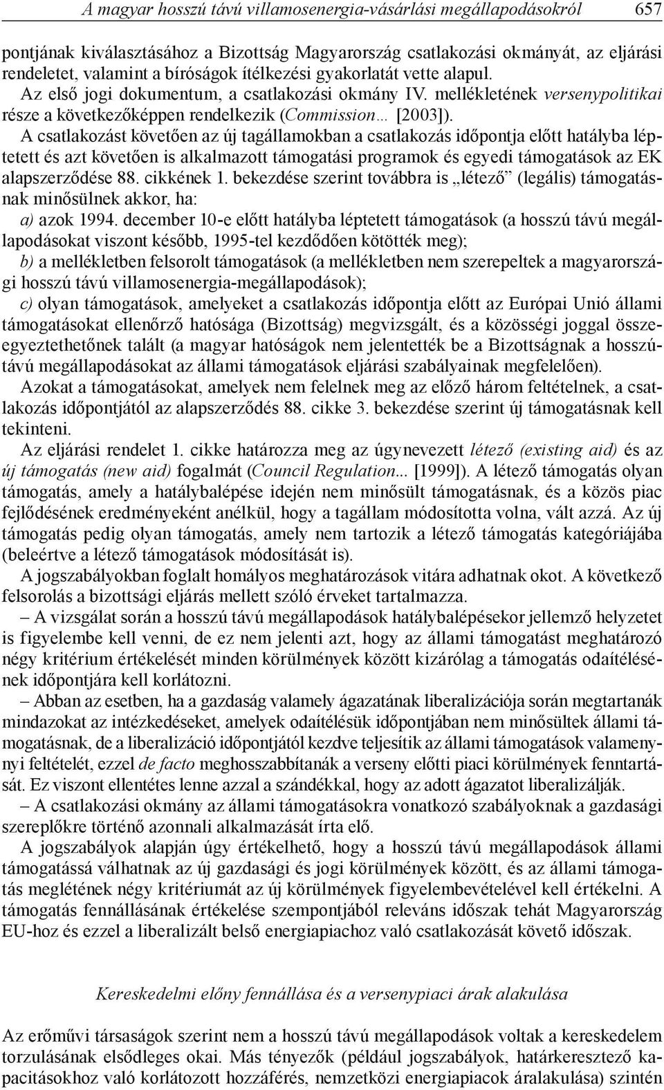 A csatlakozást követően az új tagállamokban a csatlakozás időpontja előtt hatályba léptetett és azt követően is alkalmazott támogatási programok és egyedi támogatások az EK alapszerződése 88.