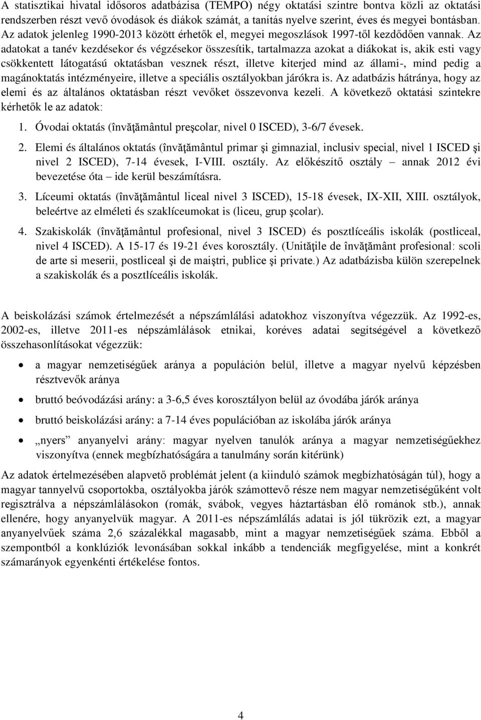 Az adatokat a tanév kezdésekor és végzésekor összesítik, tartalmazza azokat a diákokat is, akik esti vagy csökkentett látogatású oktatásban vesznek részt, illetve kiterjed mind az állami-, mind pedig