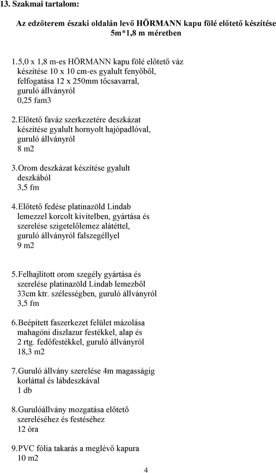 Előtető faváz szerkezetére deszkázat készítése gyalult hornyolt hajópadlóval, guruló állványról 8 m2 3. Orom deszkázat készítése gyalult deszkából 3,5 fm 4.