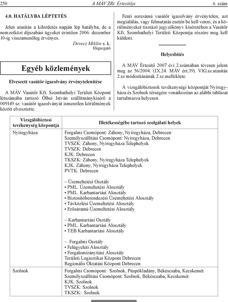 Szombathelyi Területi Központ létszámába tartozó Ölbei István szállítmánykisérő a 009149 sz. vasútőr igazolványát ismeretlen körülmények között elvesztette.