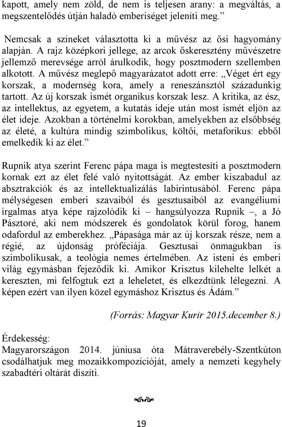 A művész meglepő magyarázatot adott erre: Véget ért egy korszak, a modernség kora, amely a reneszánsztól századunkig tartott. Az új korszak ismét organikus korszak lesz.