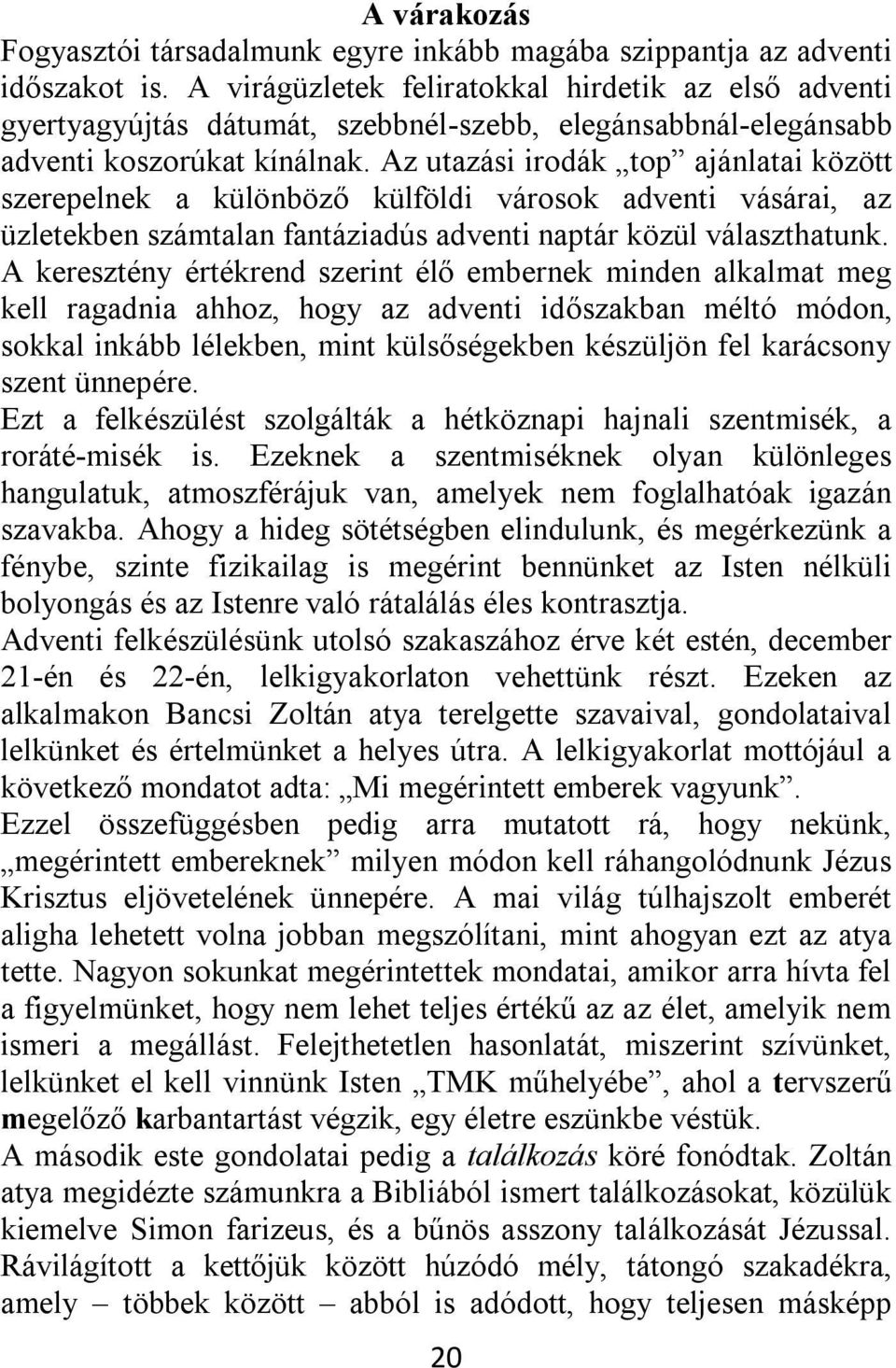 Az utazási irodák top ajánlatai között szerepelnek a különböző külföldi városok adventi vásárai, az üzletekben számtalan fantáziadús adventi naptár közül választhatunk.