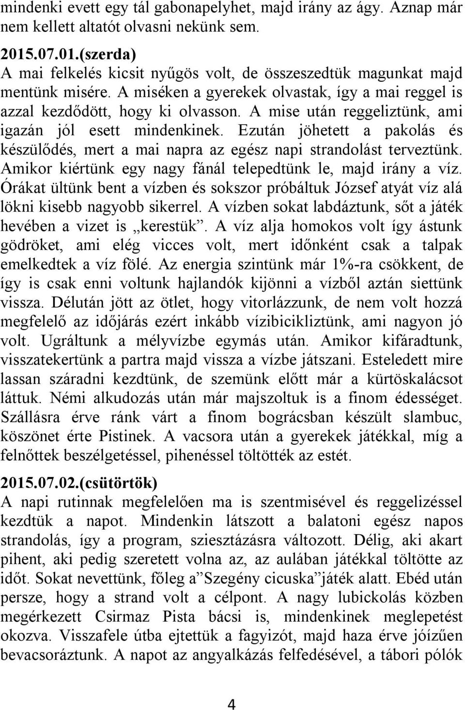 Ezután jöhetett a pakolás és készülődés, mert a mai napra az egész napi strandolást terveztünk. Amikor kiértünk egy nagy fánál telepedtünk le, majd irány a víz.