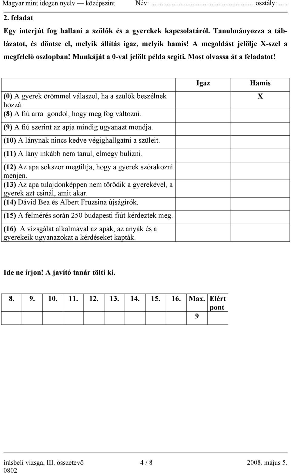 (9) A fiú szerint az apja mindig ugyanazt mondja. (10) A lánynak nincs kedve végighallgatni a szüleit. (11) A lány inkább nem tanul, elmegy bulizni.