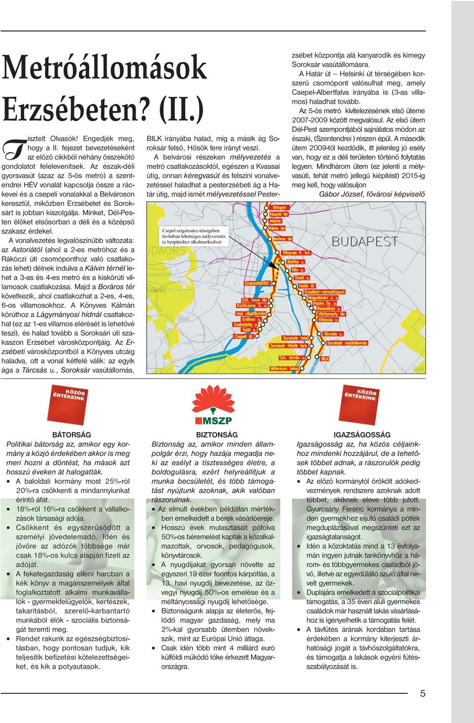 Az észak-déli metró csatlakozásoktól, egészen a Kvassai gyorsvasút (azaz az 5-ös metró) a szentendrei HÉV vonalát kapcsolja össze a ráczetéssel haladhat a pesterzsébeti ág a Ha- útig, onnan