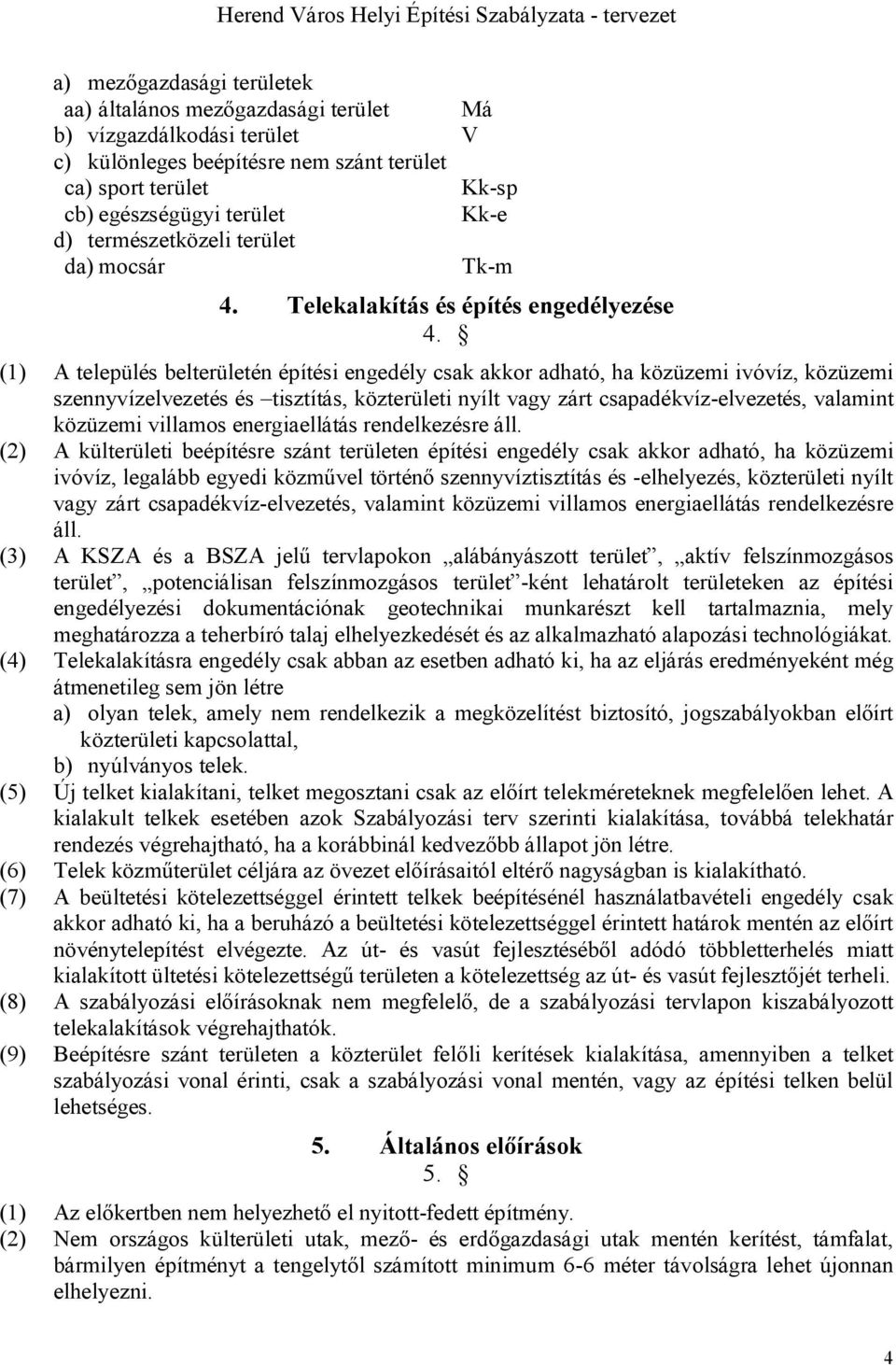 (1) A település belterületén építési engedély csak akkor adható, ha közüzemi ivóvíz, közüzemi szennyvízelvezetés és tisztítás, közterületi nyílt vagy zárt csapadékvíz-elvezetés, valamint közüzemi