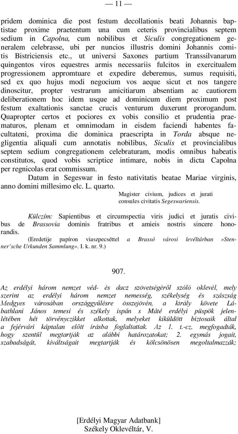 , ut universi Saxones partium Transsilvanarum quingentos viros equestres armis necessariis fulcitos in exercitualem progressionem appromtuare et expedire deberemus, sumus requisiti, sed ex quo hujus