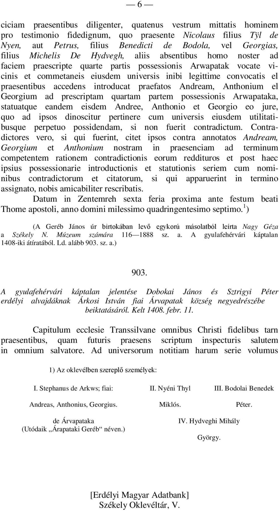 accedens introducat praefatos Andream, Anthonium el Georgium ad prescriptam quartam partem possessionis Arwapataka, statuatque eandem eisdem Andree, Anthonio et Georgio eo jure, quo ad ipsos