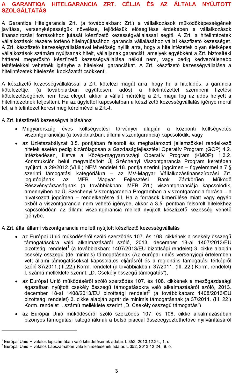 A Zrt. a hitelintézetek vállalkozások részére történő hitelnyújtásához, garancia vállalásához vállal készfizető kezességet. A Zrt.