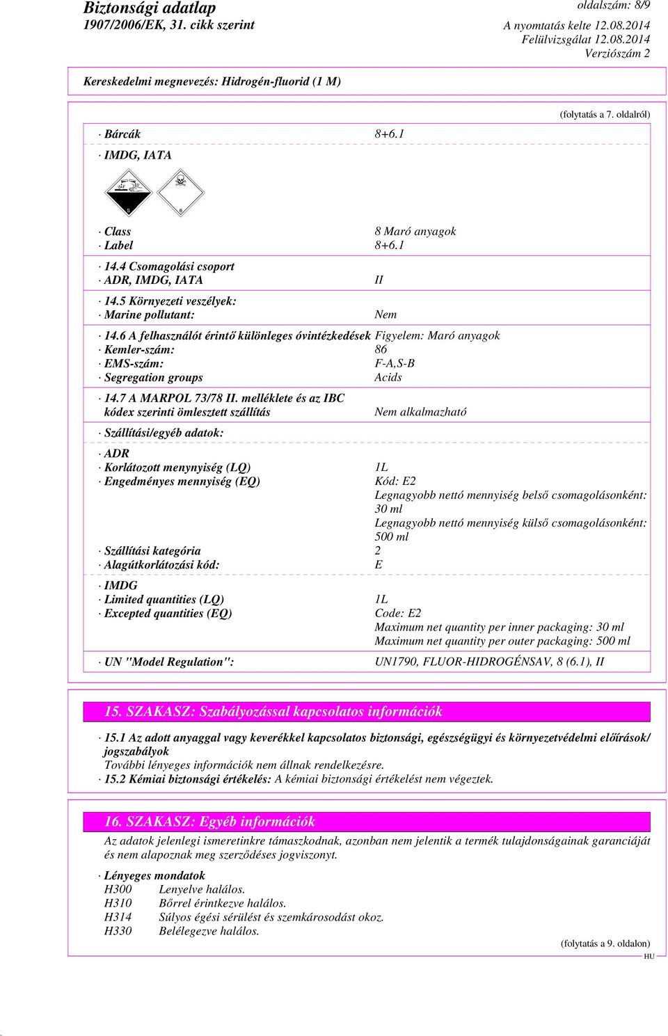 melléklete és az IBC kódex szerinti ömlesztett szállítás Szállítási/egyéb adatok: Nem alkalmazható ADR Korlátozott menynyiség (LQ) 1L Engedményes mennyiség (EQ) Kód: E2 Legnagyobb nettó mennyiség