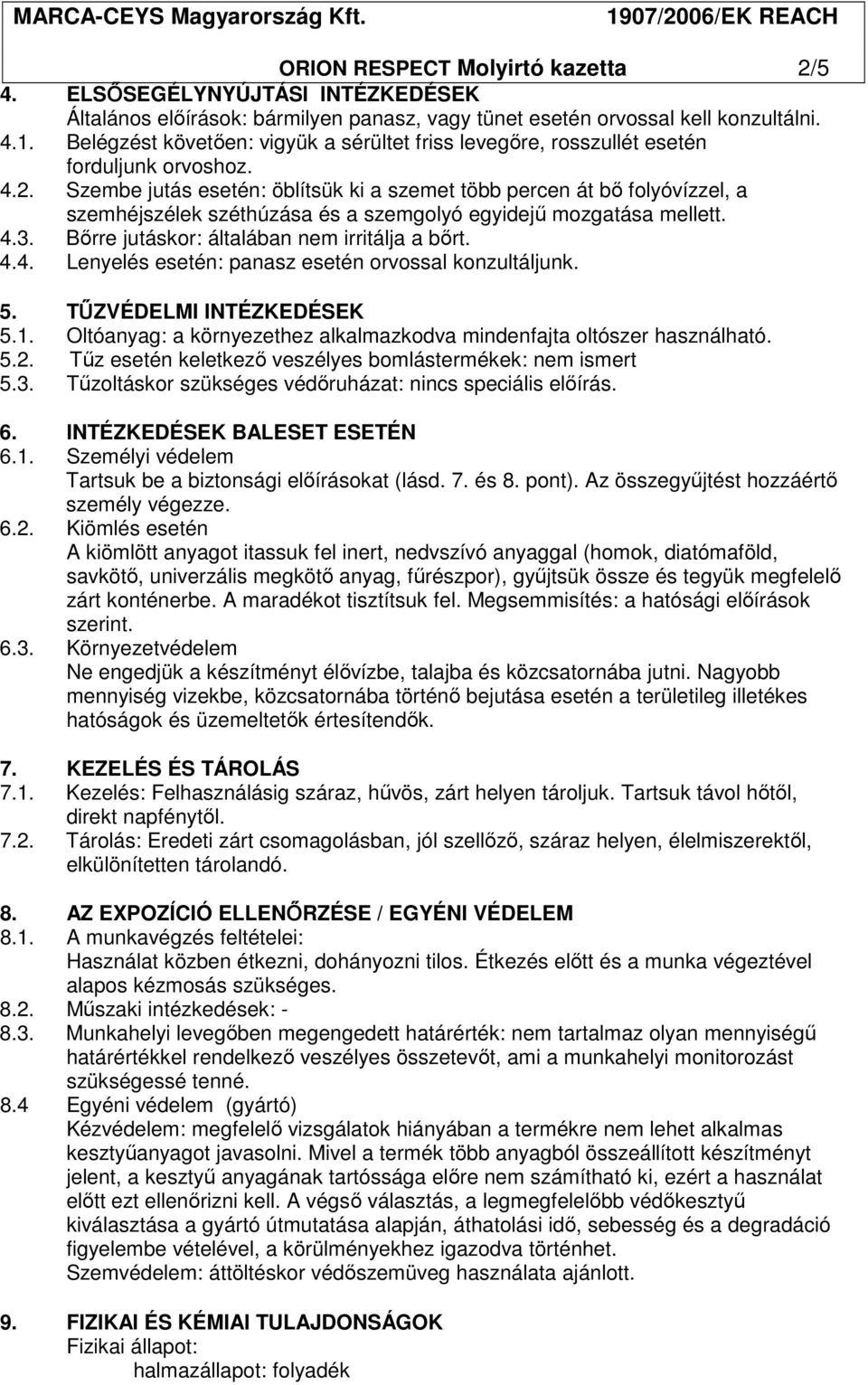 Szembe jutás esetén: öblítsük ki a szemet több percen át bı folyóvízzel, a szemhéjszélek széthúzása és a szemgolyó egyidejő mozgatása mellett. 4.3. Bırre jutáskor: általában nem irritálja a bırt. 4.4. Lenyelés esetén: panasz esetén orvossal konzultáljunk.