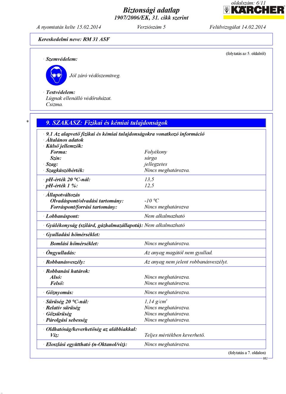 ph-érték 20 C-nál: 13,5 ph-érték 1 %: 12,5 Állapotváltozás Olvadáspont/olvadási tartomány: -10 C Forráspont/forrási tartomány: Nincs meghatározva Lobbanáspont: Nem alkalmazható Gyúlékonyság (szilárd,