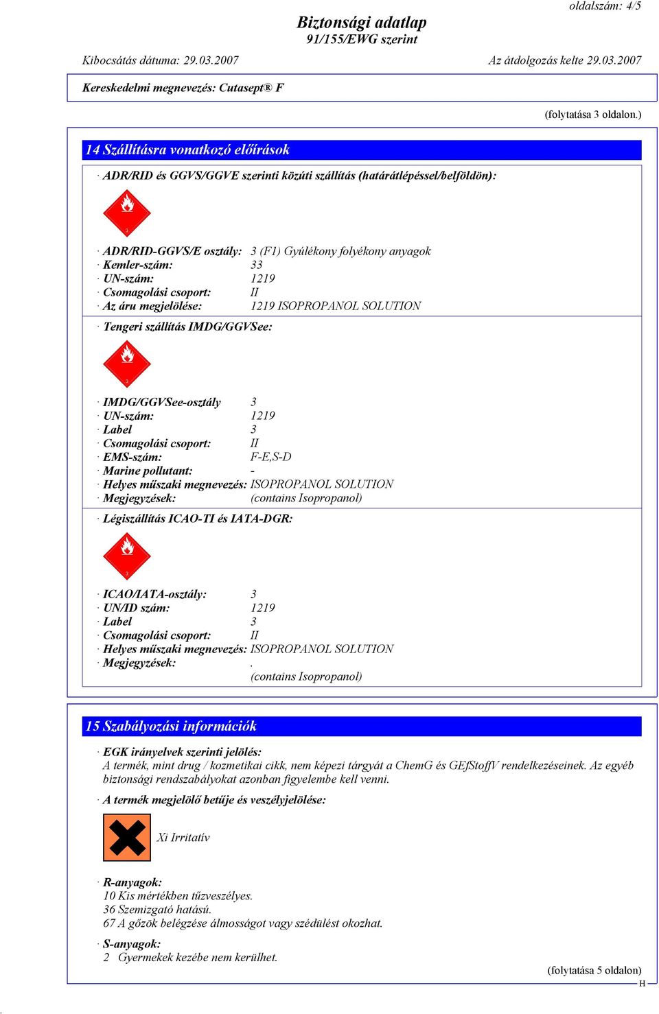 1219 Az áru megjelölése: 1219 ISOPROPANOL SOLUTION Tengeri szállítás IMDG/GGVSee: IMDG/GGVSee-osztály 3 UN-szám: 1219 Label 3 EMS-szám: F-E,S-D Marine pollutant: - elyes műszaki megnevezés: