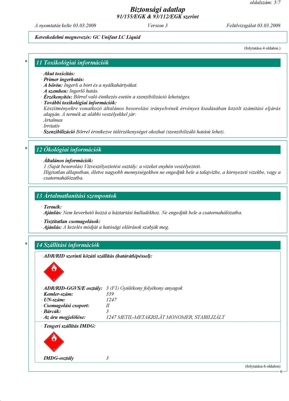 További toxikológiai információk: Készítményekre vonatkozó általános besorolási irányelvének érvényes kiadásában közölt számítási eljárás alapján.