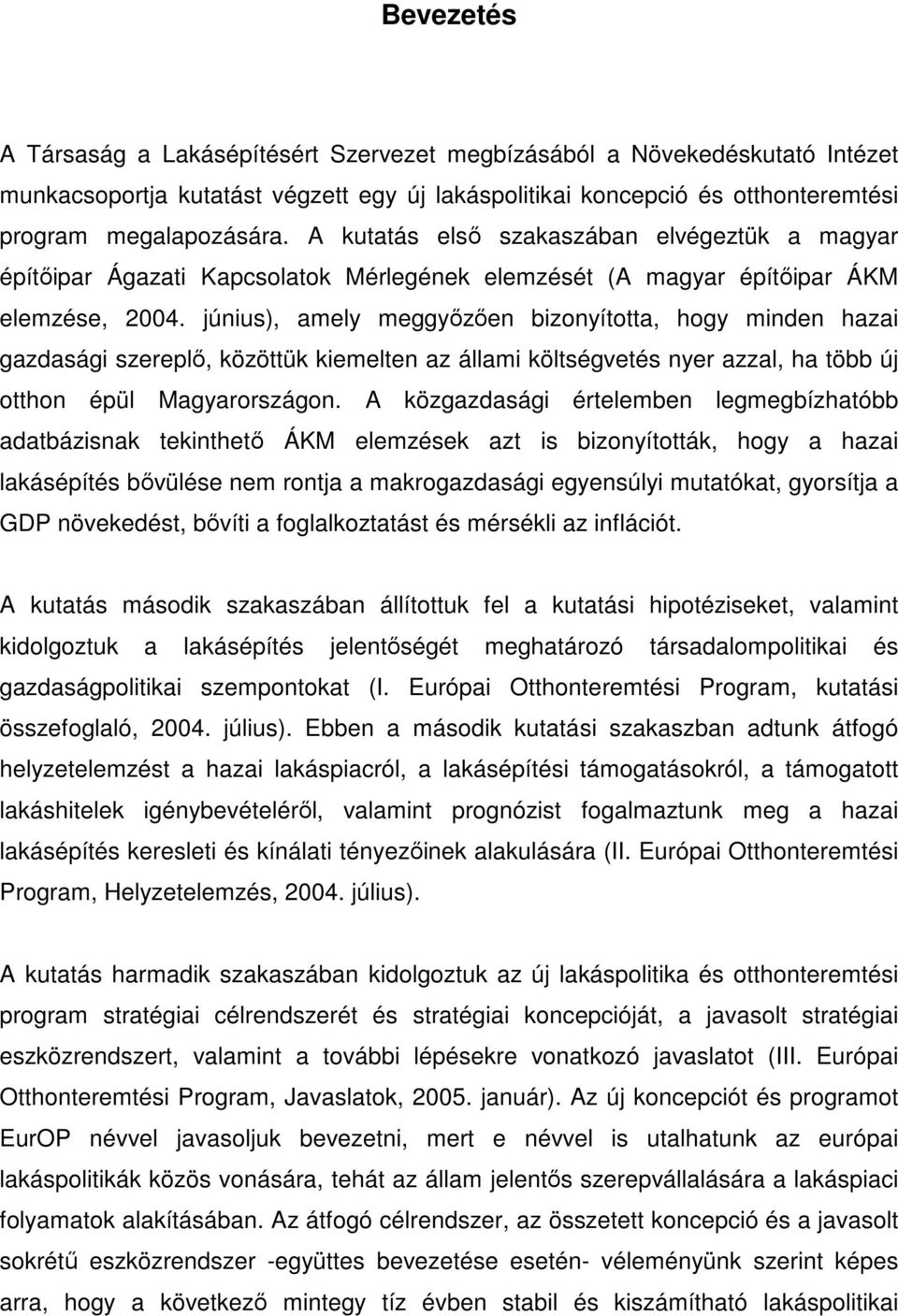 június), amely meggyőzően bizonyította, hogy minden hazai gazdasági szereplő, közöttük kiemelten az állami költségvetés nyer azzal, ha több új otthon épül Magyarországon.