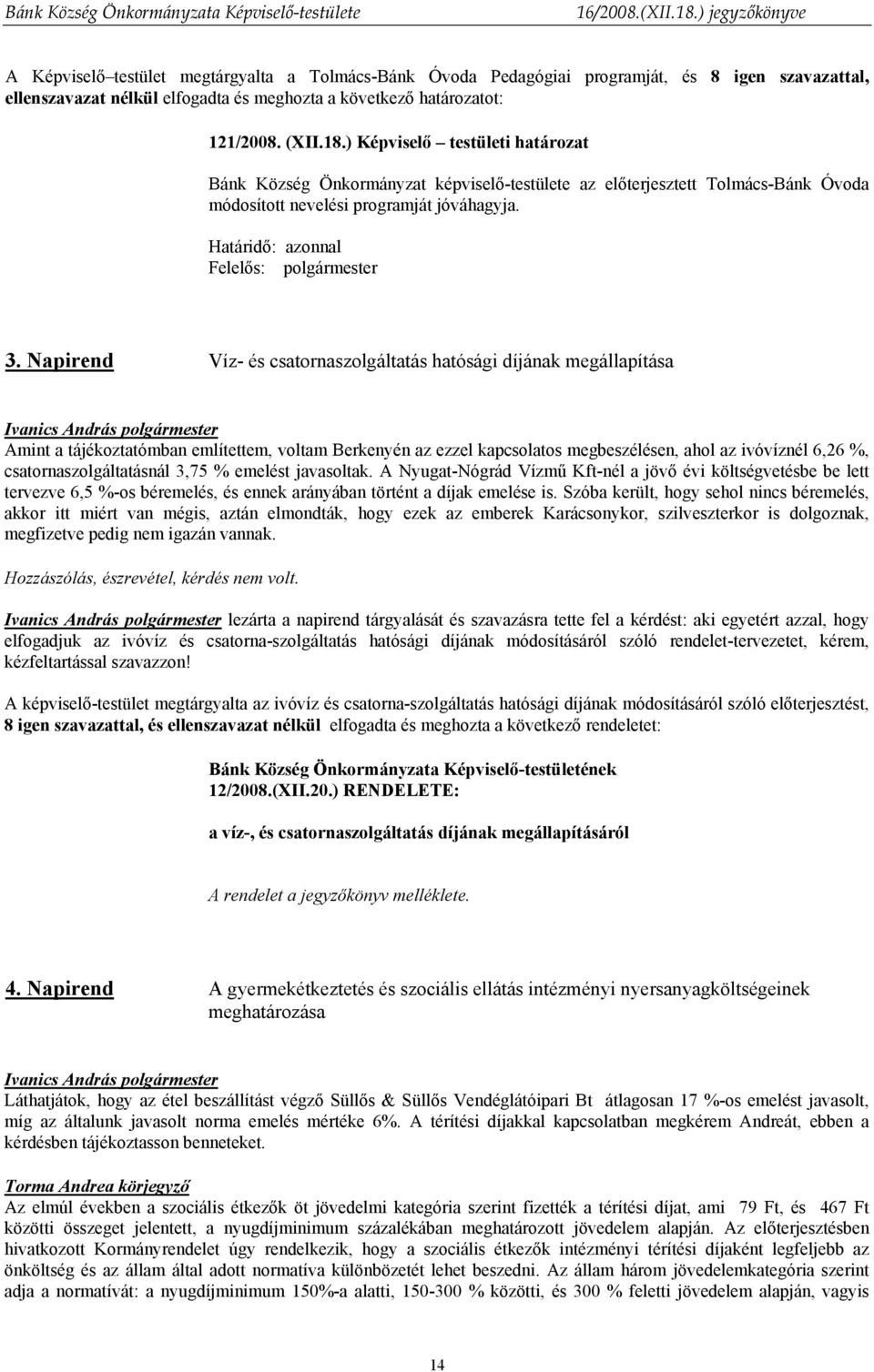 Napirend Víz- és csatornaszolgáltatás hatósági díjának megállapítása Amint a tájékoztatómban említettem, voltam Berkenyén az ezzel kapcsolatos megbeszélésen, ahol az ivóvíznél 6,26 %,