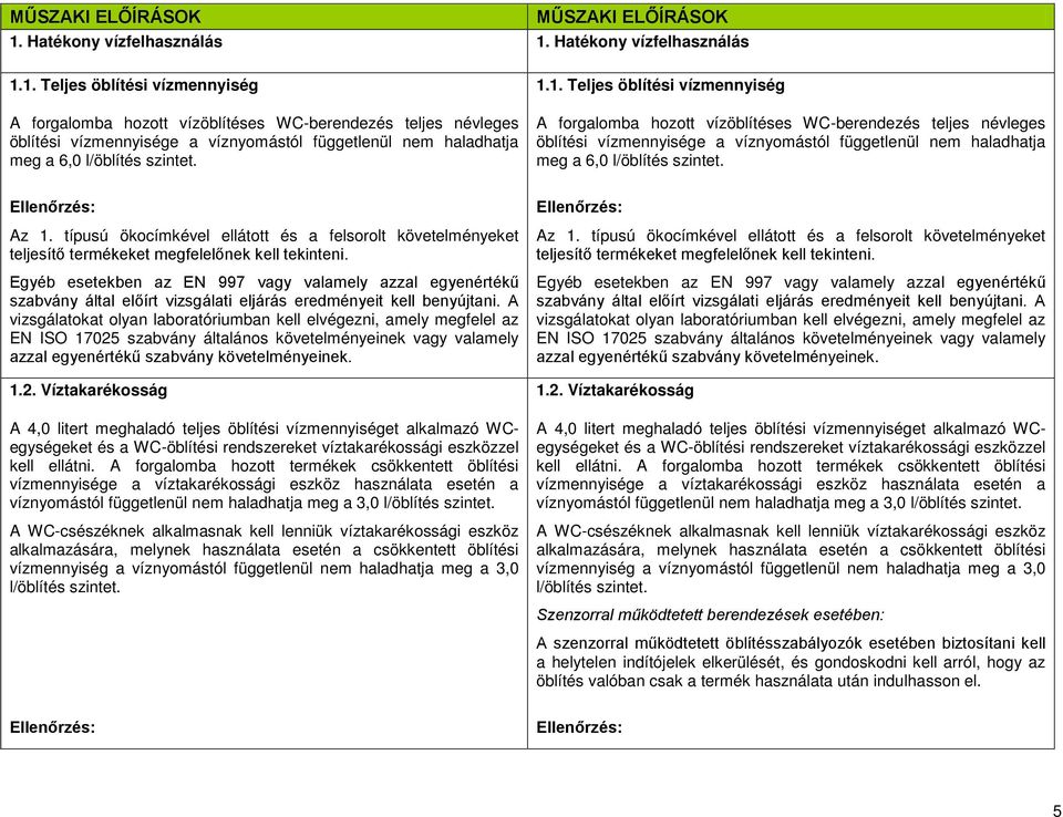 1. Teljes öblítési vízmennyiség A forgalomba hozott vízöblítéses WC-berendezés teljes névleges öblítési vízmennyisége a víznyomástól függetlenül nem haladhatja meg a 6,0 l/öblítés szintet.