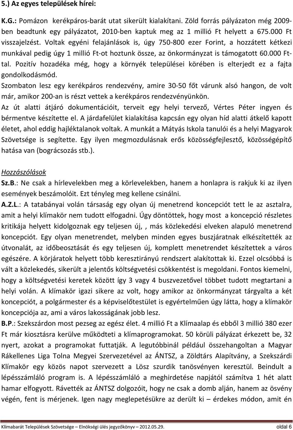 Voltak egyéni felajánlások is, úgy 750-800 ezer Forint, a hozzátett kétkezi munkával pedig úgy 1 millió Ft-ot hoztunk össze, az önkormányzat is támogatott 60.000 Fttal.