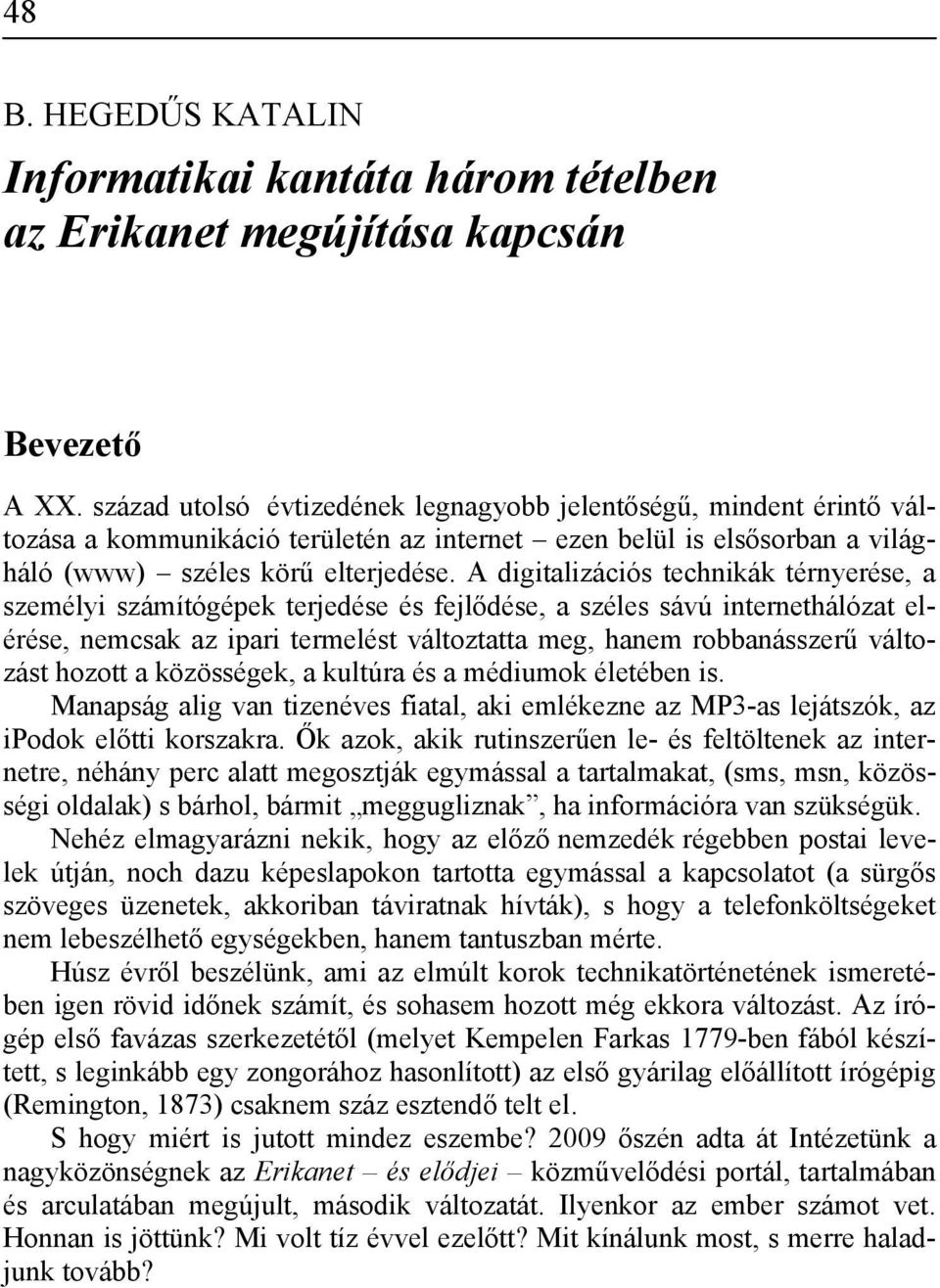 A digitalizációs technikák térnyerése, a személyi számítógépek terjedése és fejlődése, a széles sávú internethálózat elérése, nemcsak az ipari termelést változtatta meg, hanem robbanásszerű változást