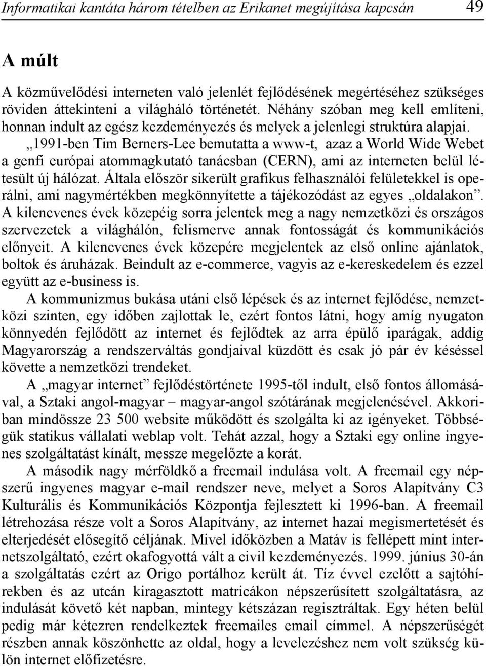 1991-ben Tim Berners-Lee bemutatta a www-t, azaz a World Wide Webet a genfi európai atommagkutató tanácsban (CERN), ami az interneten belül létesült új hálózat.