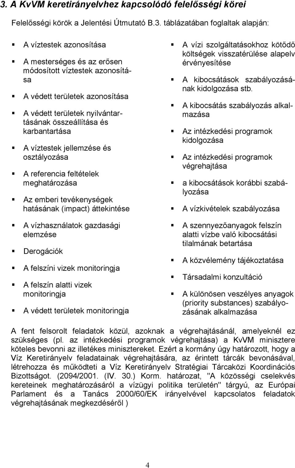 Az emberi tevékenységek hatásának (impact) áttekintése A vízhasználatok gazdasági elemzése Derogációk A felszíni vizek monitoringja A felszín alatti vizek monitoringja A védett területek monitoringja