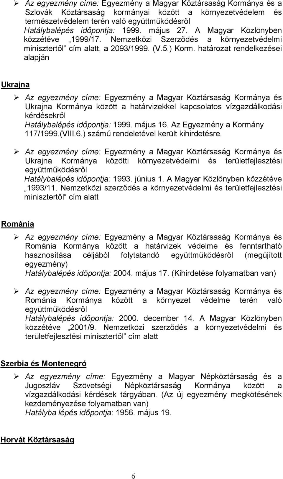 határozat rendelkezései alapján Ukrajna Ukrajna Kormánya között a határvizekkel kapcsolatos vízgazdálkodási kérdésekről Hatálybalépés időpontja: 1999. május 16. Az Egyezmény a Kormány 117/1999.(VIII.