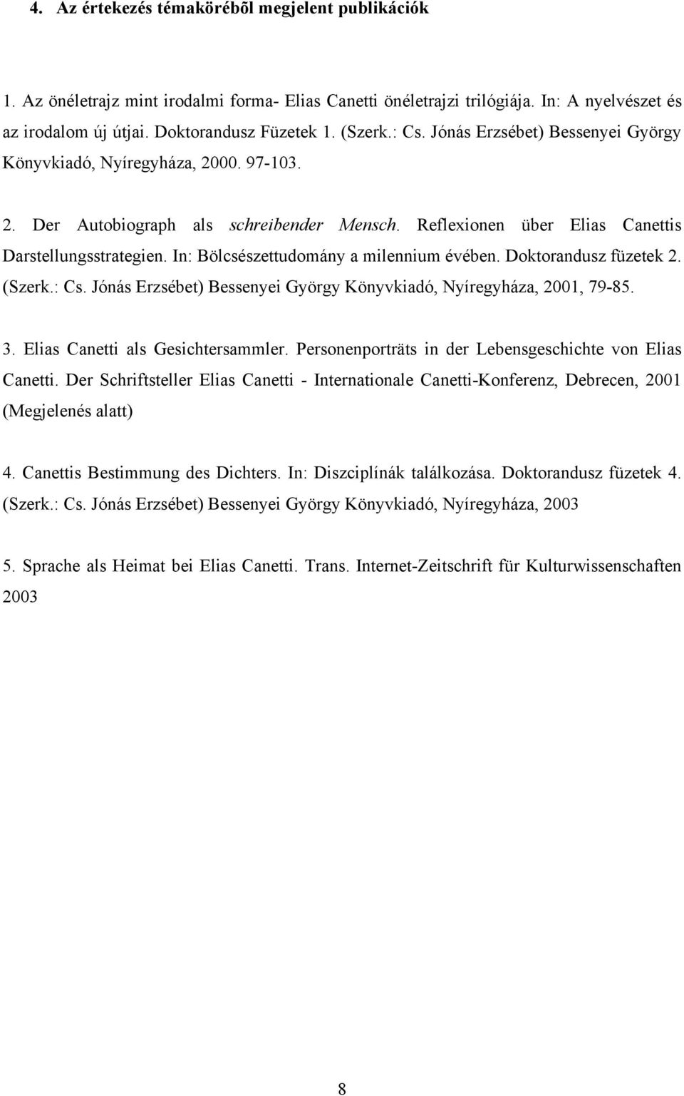 In: Bölcsészettudomány a milennium évében. Doktorandusz füzetek 2. (Szerk.: Cs. Jónás Erzsébet) Bessenyei György Könyvkiadó, Nyíregyháza, 2001, 79-85. 3. Elias Canetti als Gesichtersammler.