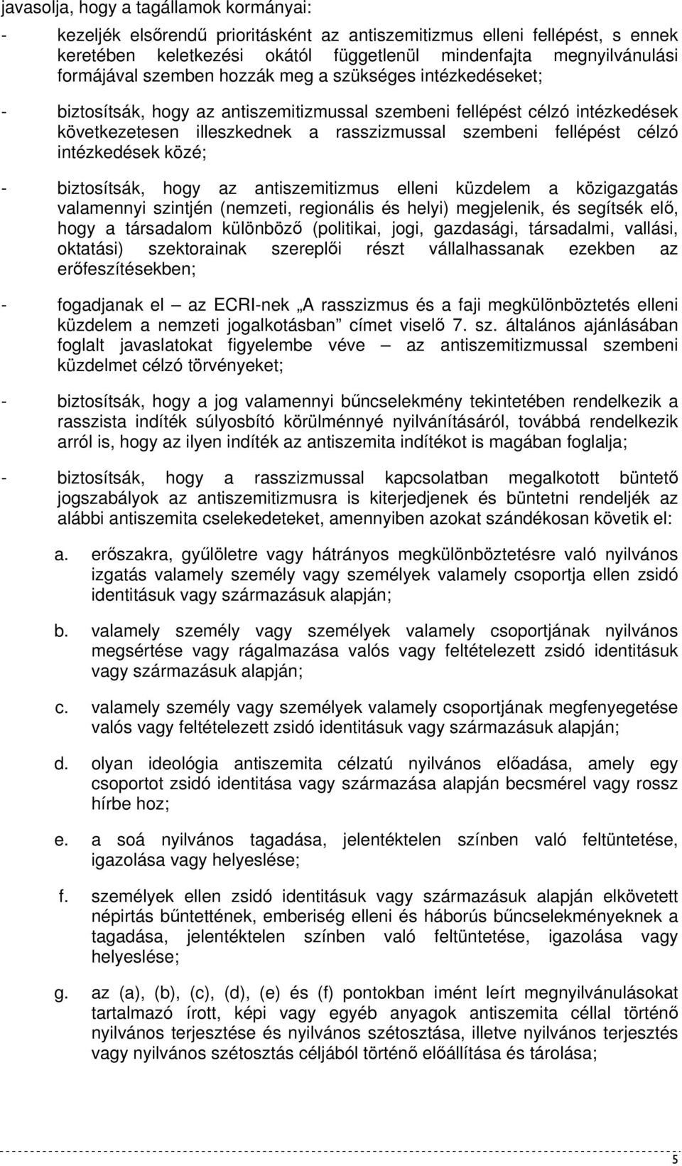 intézkedések közé; - biztosítsák, hogy az antiszemitizmus elleni küzdelem a közigazgatás valamennyi szintjén (nemzeti, regionális és helyi) megjelenik, és segítsék elı, hogy a társadalom különbözı