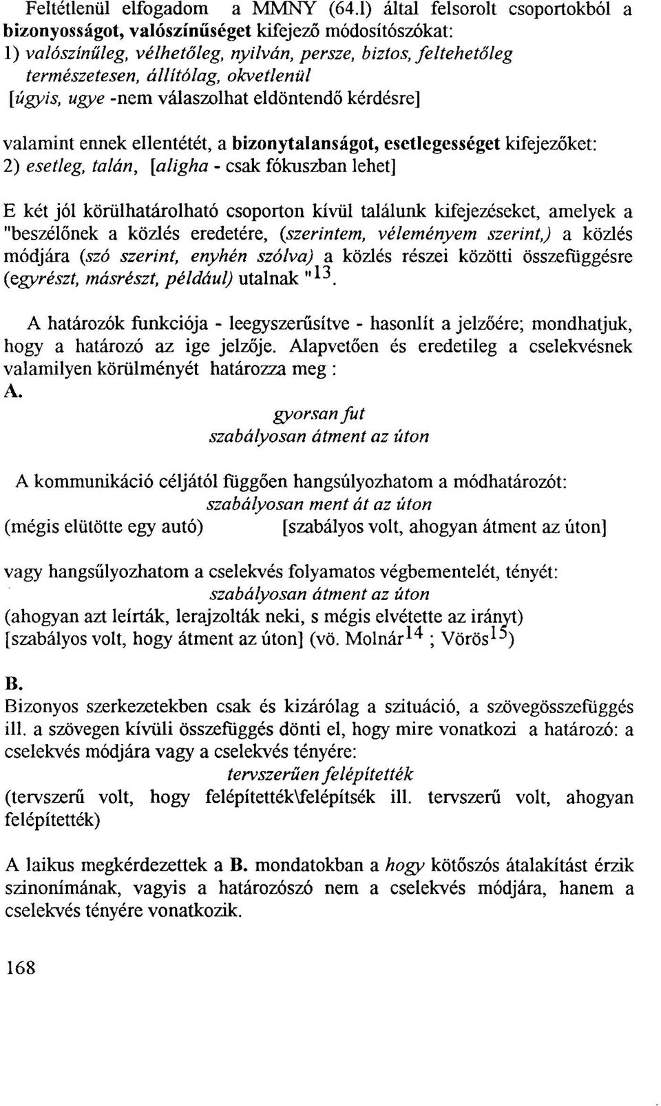 [úgyis, ugye -nem válaszolhat eldöntendő kérdésre] valamint ennek ellentétét, a bizonytalanságot, esetlegességet kifejezőket: 2) esetleg, talán, [aligha - csak fókuszban lehet] E két jól