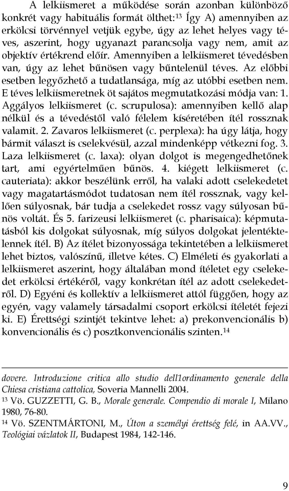 Az előbbi esetben legyőzhető a tudatlansága, míg az utóbbi esetben nem. E téves lelkiismeretnek öt sajátos megmutatkozási módja van: 1. Aggályos lelkiismeret (c.