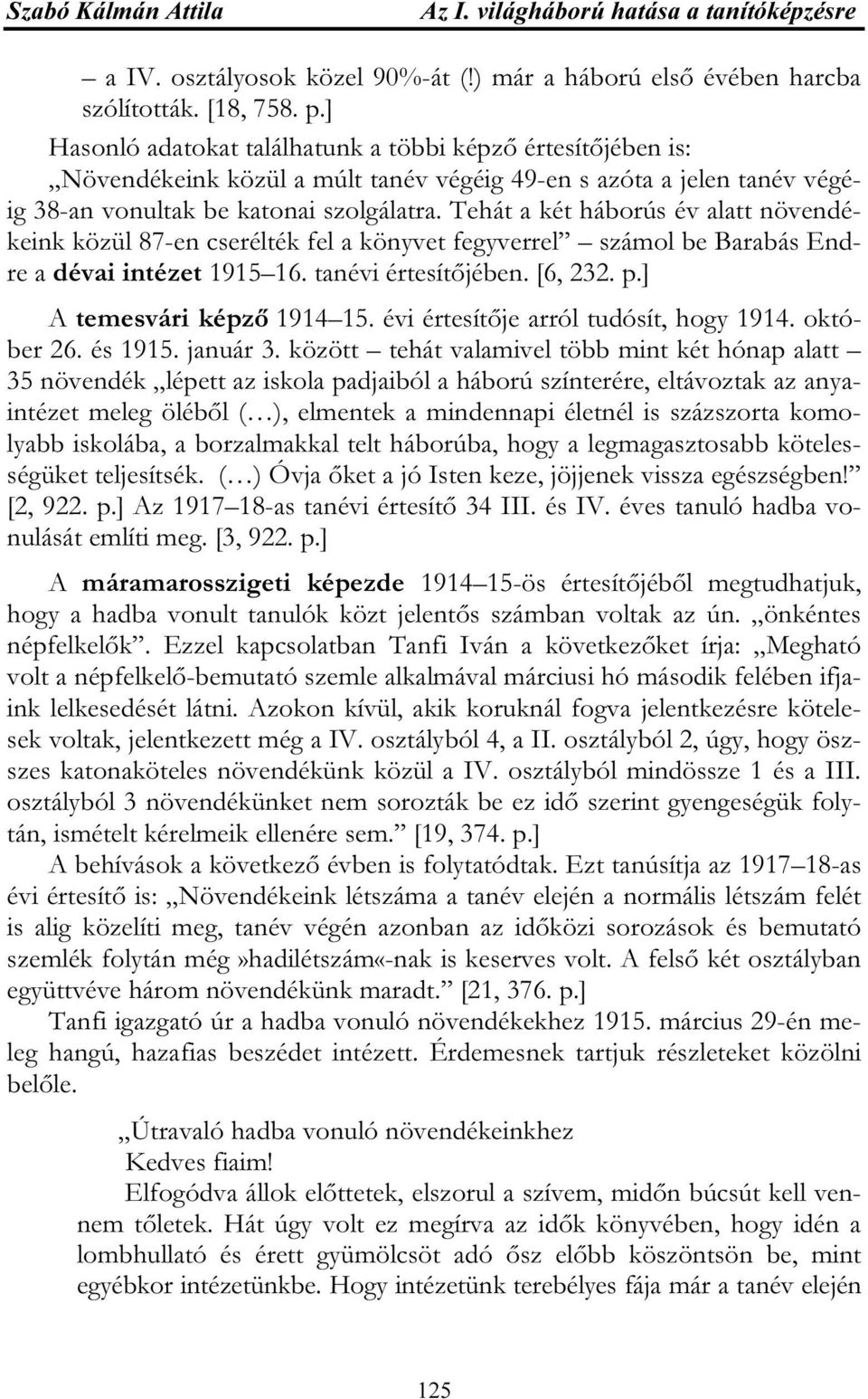 Tehát a két háborús év alatt növendékeink közül 87-en cserélték fel a könyvet fegyverrel számol be Barabás Endre a dévai intézet 1915 16. tanévi értesítőjében. [6, 232. p.] A temesvári képző 1914 15.