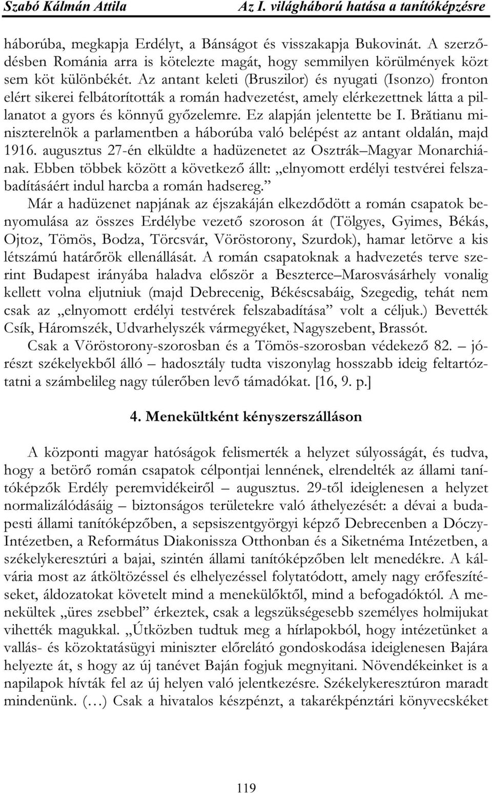 Az antant keleti (Bruszilor) és nyugati (Isonzo) fronton elért sikerei felbátorították a román hadvezetést, amely elérkezettnek látta a pillanatot a gyors és könnyű győzelemre.