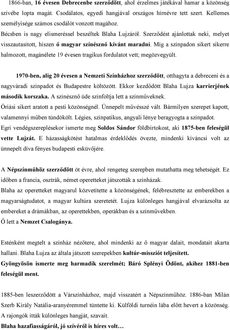 Szerződést ajánlottak neki, melyet visszautasított, hiszen ő magyar színésznő kívánt maradni. Míg a színpadon sikert sikerre halmozott, magánélete 19 évesen tragikus fordulatot vett; megözvegyült.