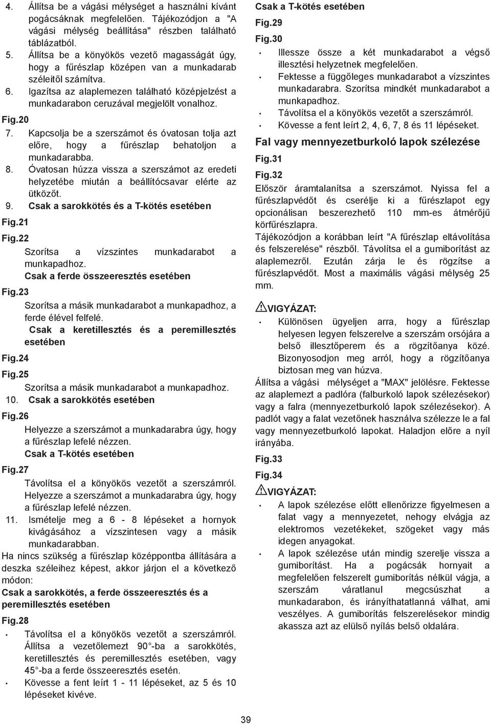 Fig.0 7. Kapcsolja be a szerszámot és óvatosan tolja azt el re, hogy a f részlap behatoljon a munkadarabba. 8.